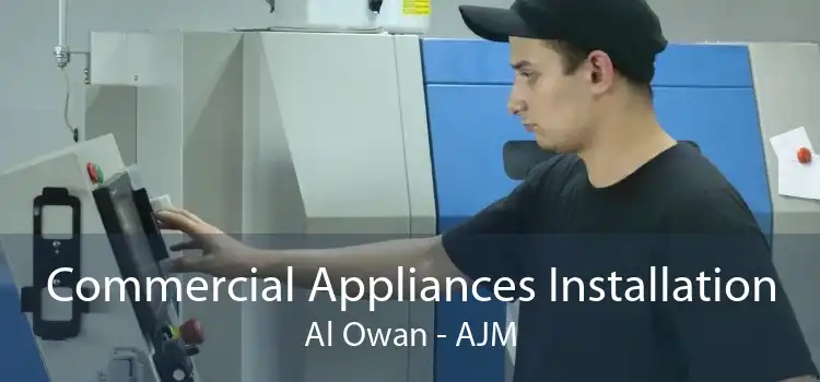 Commercial Appliances Installation Al Owan - AJM