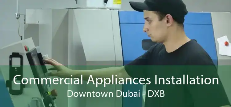 Commercial Appliances Installation Downtown Dubai - DXB