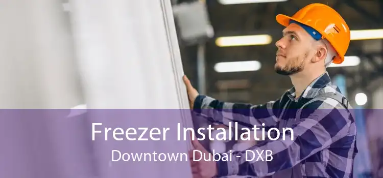 Freezer Installation Downtown Dubai - DXB