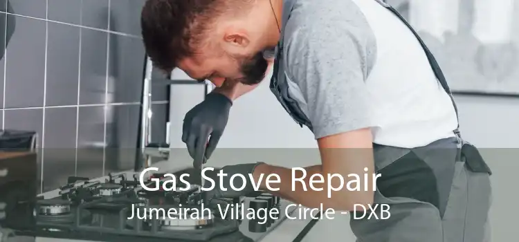 Gas Stove Repair Jumeirah Village Circle - DXB