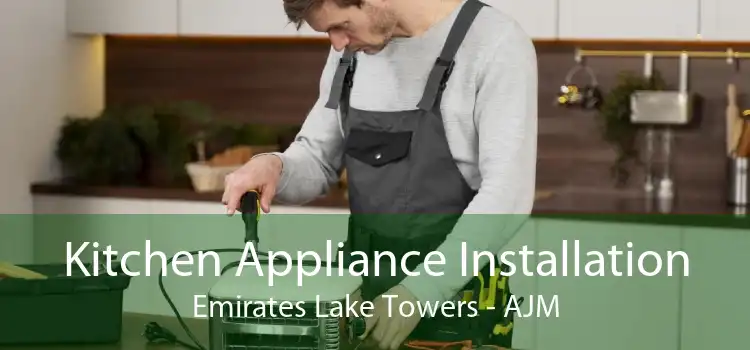 Kitchen Appliance Installation Emirates Lake Towers - AJM