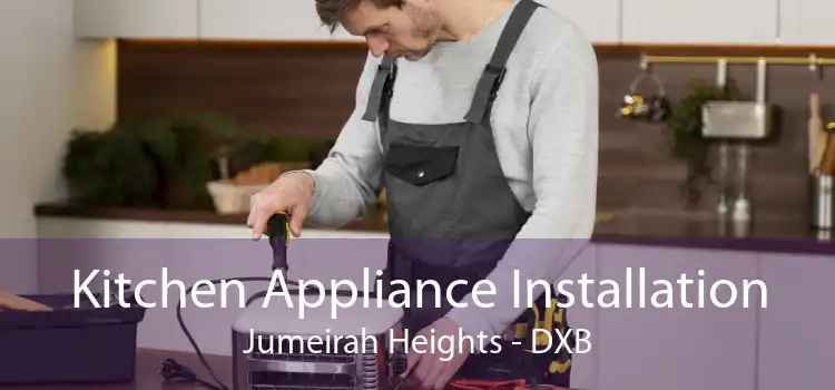 Kitchen Appliance Installation Jumeirah Heights - DXB