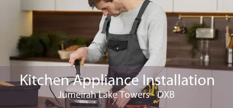 Kitchen Appliance Installation Jumeirah Lake Towers - DXB